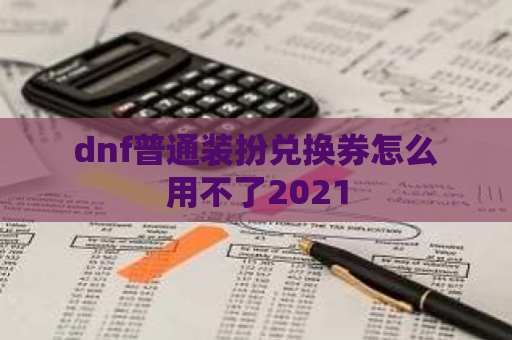 dnf普通装扮兑换券怎么用不了2021 第1张