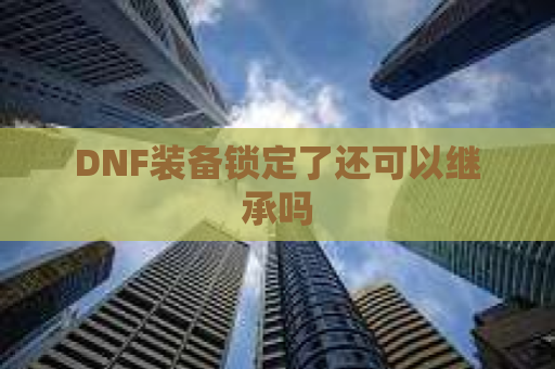 DNF装备锁定了还可以继承吗